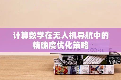 计算数学在无人机导航中的精确度优化策略