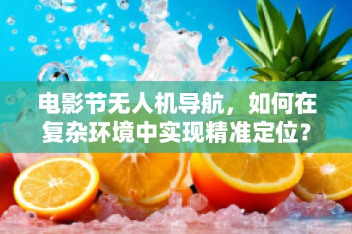 电影节无人机导航，如何在复杂环境中实现精准定位？