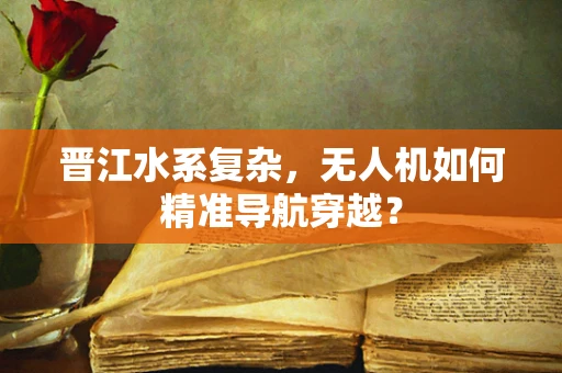 晋江水系复杂，无人机如何精准导航穿越？
