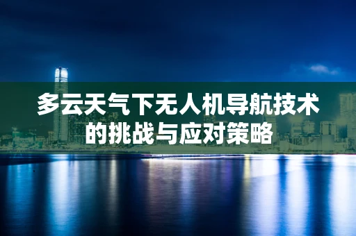 多云天气下无人机导航技术的挑战与应对策略