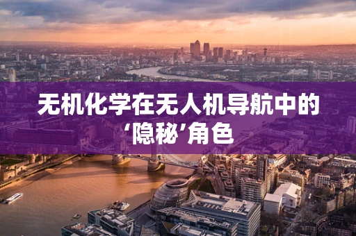 无机化学在无人机导航中的‘隐秘’角色