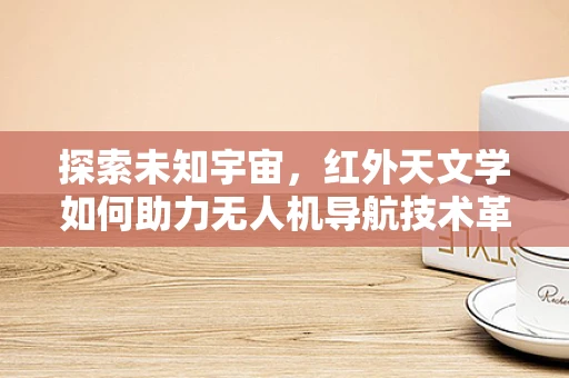 探索未知宇宙，红外天文学如何助力无人机导航技术革新？