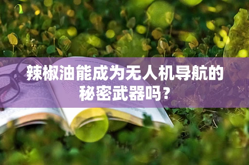 辣椒油能成为无人机导航的秘密武器吗？