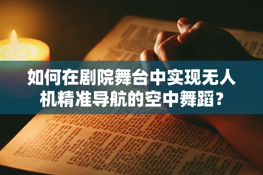 如何在剧院舞台中实现无人机精准导航的空中舞蹈？