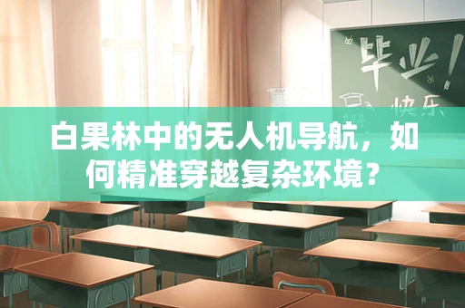 白果林中的无人机导航，如何精准穿越复杂环境？