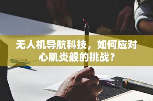 无人机导航科技，如何应对心肌炎般的挑战？