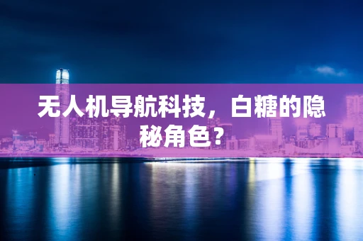 无人机导航科技，白糖的隐秘角色？