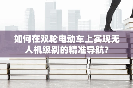 如何在双轮电动车上实现无人机级别的精准导航？