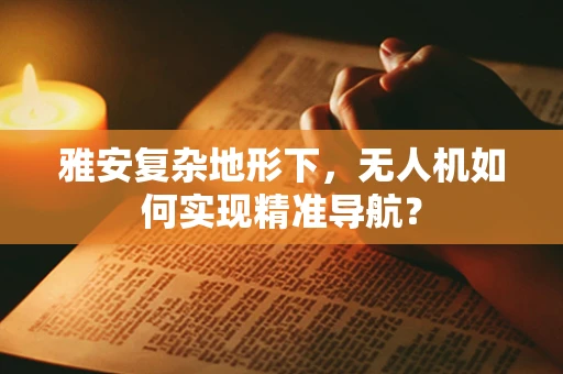 雅安复杂地形下，无人机如何实现精准导航？