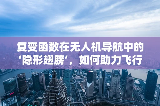 复变函数在无人机导航中的‘隐形翅膀’，如何助力飞行稳定性与路径优化？