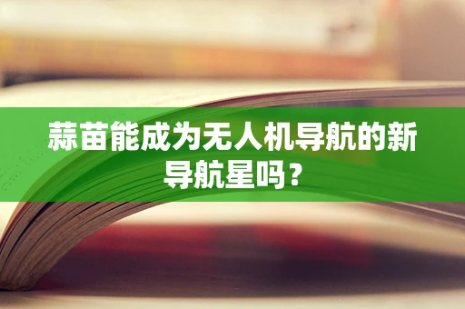 蒜苗能成为无人机导航的新导航星吗？