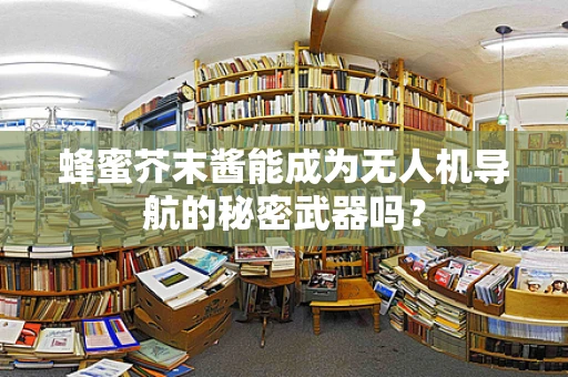 蜂蜜芥末酱能成为无人机导航的秘密武器吗？
