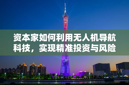 资本家如何利用无人机导航科技，实现精准投资与风险控制？