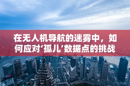 在无人机导航的迷雾中，如何应对‘孤儿’数据点的挑战？