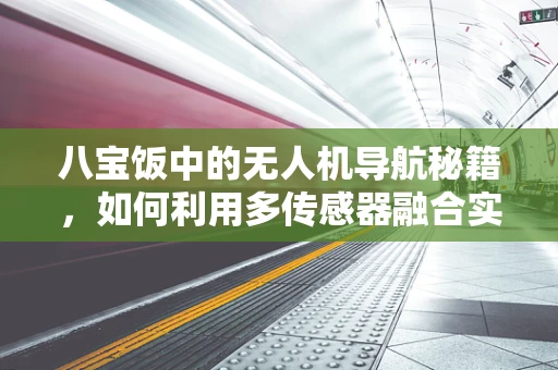 八宝饭中的无人机导航秘籍，如何利用多传感器融合实现精准定位？