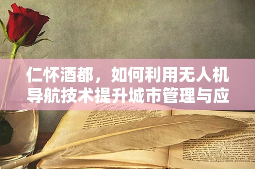 仁怀酒都，如何利用无人机导航技术提升城市管理与应急响应？