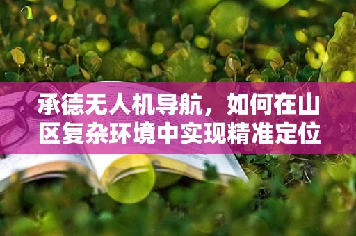 承德无人机导航，如何在山区复杂环境中实现精准定位？