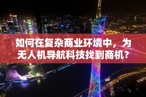 如何在复杂商业环境中，为无人机导航科技找到商机？