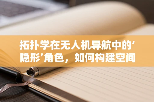 拓扑学在无人机导航中的‘隐形’角色，如何构建空间的无缝导航网？