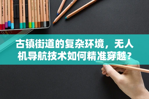 古镇街道的复杂环境，无人机导航技术如何精准穿越？