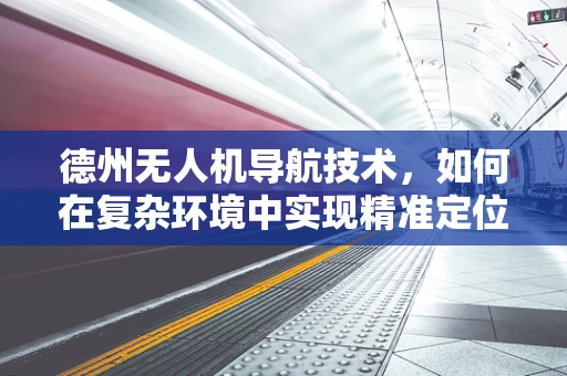 德州无人机导航技术，如何在复杂环境中实现精准定位？