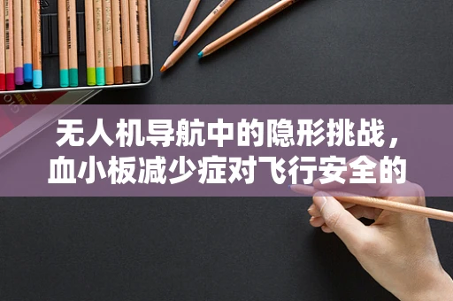 无人机导航中的隐形挑战，血小板减少症对飞行安全的影响？