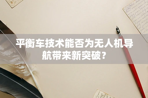 平衡车技术能否为无人机导航带来新突破？