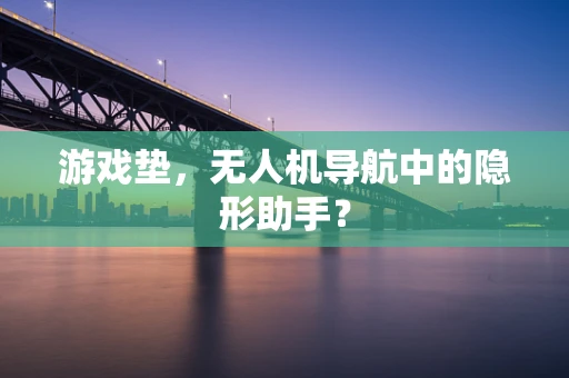游戏垫，无人机导航中的隐形助手？