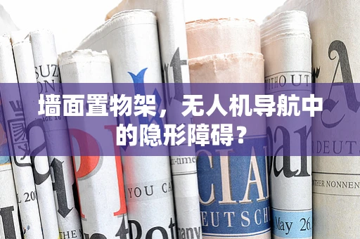 墙面置物架，无人机导航中的隐形障碍？