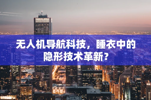 无人机导航科技，睡衣中的隐形技术革新？