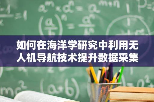 如何在海洋学研究中利用无人机导航技术提升数据采集效率？