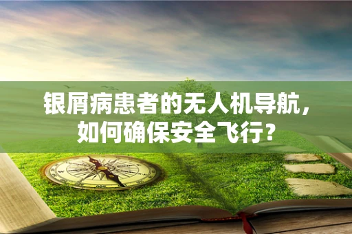 银屑病患者的无人机导航，如何确保安全飞行？