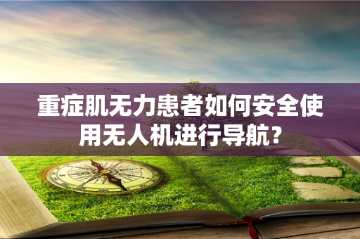 重症肌无力患者如何安全使用无人机进行导航？