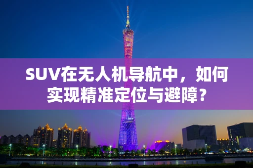 SUV在无人机导航中，如何实现精准定位与避障？