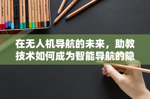 在无人机导航的未来，助教技术如何成为智能导航的隐形推手？