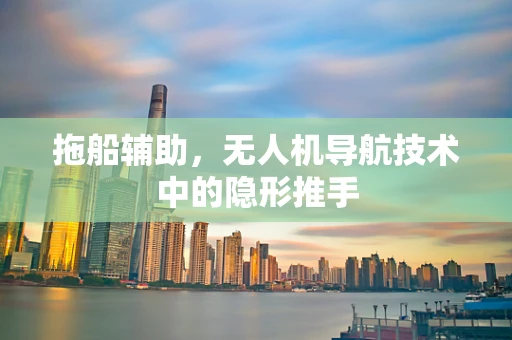 拖船辅助，无人机导航技术中的隐形推手