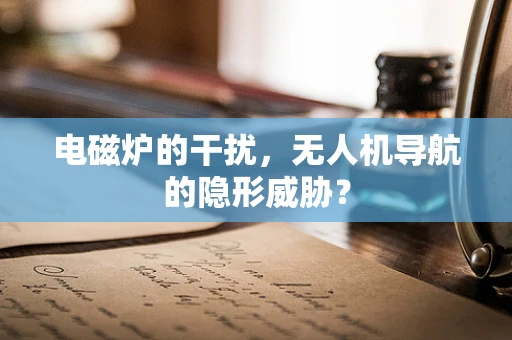 电磁炉的干扰，无人机导航的隐形威胁？