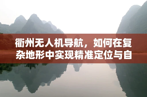 衢州无人机导航，如何在复杂地形中实现精准定位与自主飞行？