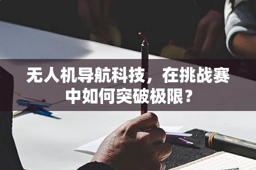 无人机导航科技，在挑战赛中如何突破极限？