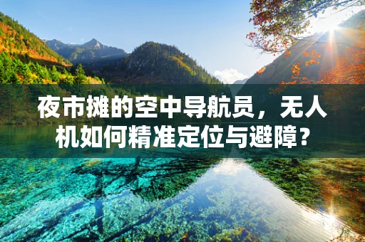 夜市摊的空中导航员，无人机如何精准定位与避障？