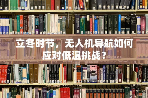 立冬时节，无人机导航如何应对低温挑战？