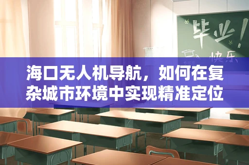 海口无人机导航，如何在复杂城市环境中实现精准定位？