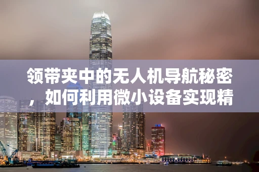 领带夹中的无人机导航秘密，如何利用微小设备实现精准定位？