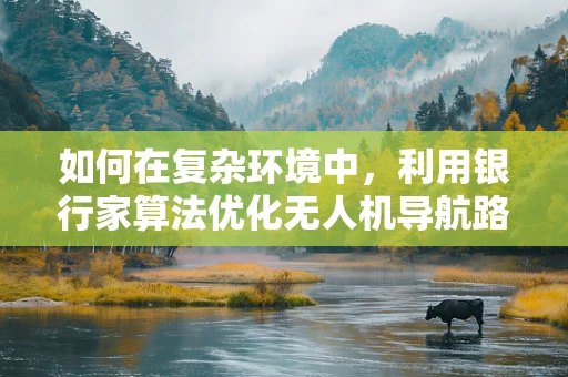 如何在复杂环境中，利用银行家算法优化无人机导航路径？