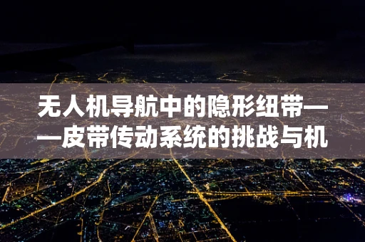 无人机导航中的隐形纽带——皮带传动系统的挑战与机遇