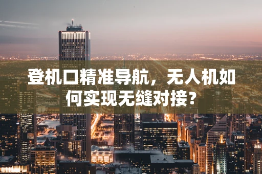 登机口精准导航，无人机如何实现无缝对接？