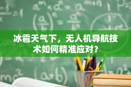 冰雹天气下，无人机导航技术如何精准应对？