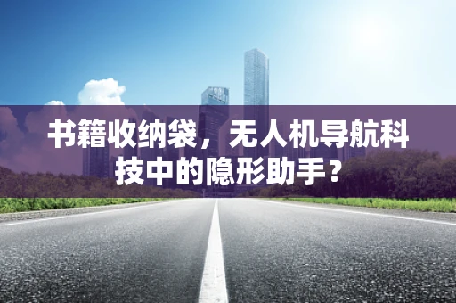 书籍收纳袋，无人机导航科技中的隐形助手？