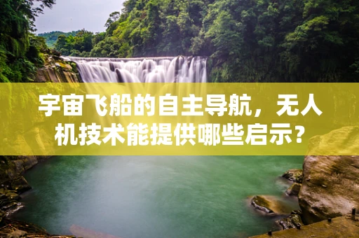 宇宙飞船的自主导航，无人机技术能提供哪些启示？