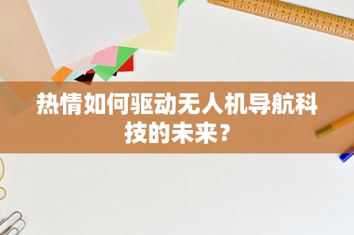 热情如何驱动无人机导航科技的未来？